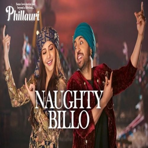 Naughty Billo (Phillauri) Diljit Dosanjh, Nakash Aziz, Shilpi Paul, Anushka Sharma Mp3 Song Download