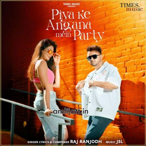 Piya Ke Angana Mein Party Raj Ranjodh Mp3 Song Download